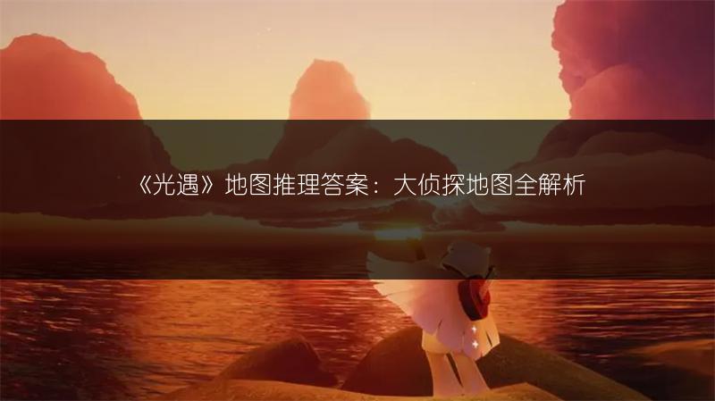 《光遇》地图推理答案：大侦探地图全解析
