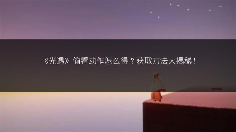 《光遇》偷看动作怎么得？获取方法大揭秘！