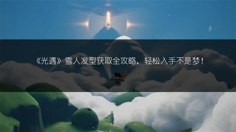 《光遇》雪人发型获取全攻略，轻松入手不是梦！