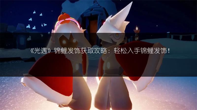 《光遇》锦鲤发饰获取攻略：轻松入手锦鲤发饰！
