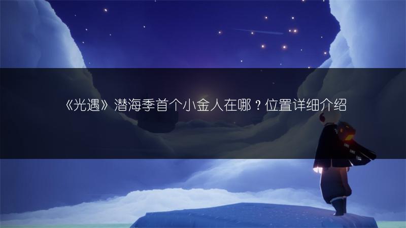 《光遇》潜海季首个小金人在哪？位置详细介绍