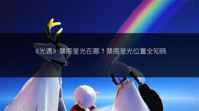 《光遇》禁阁星光在哪？禁阁星光位置全知晓
