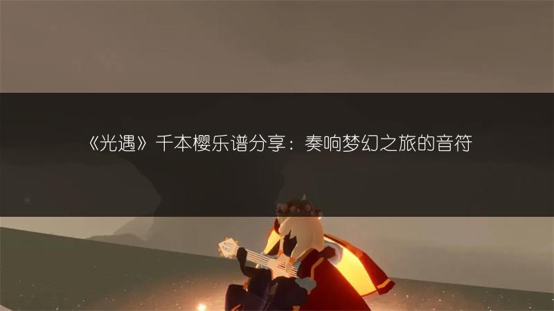 《光遇》千本樱乐谱分享：奏响梦幻之旅的音符