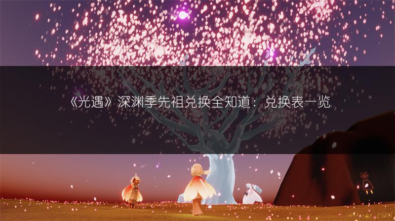 《光遇》深渊季先祖兑换全知道：兑换表