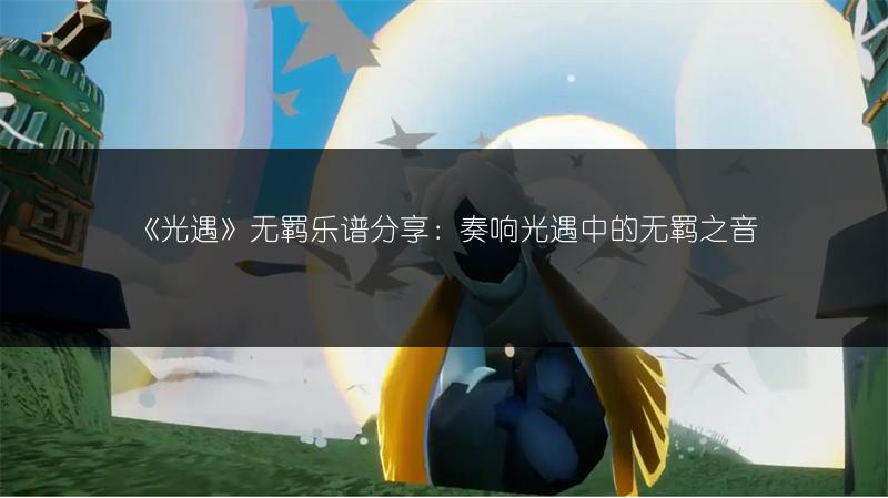 《光遇》无羁乐谱分享：奏响光遇中的无羁之音