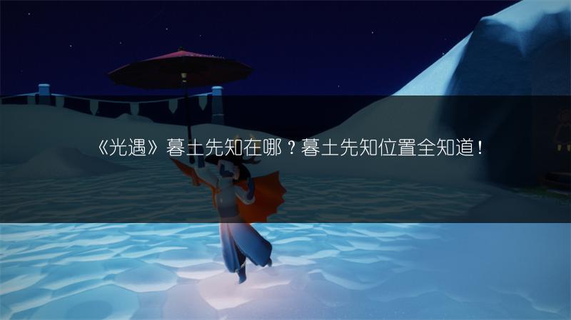 《光遇》暮土先知在哪？暮土先知位置全知道！