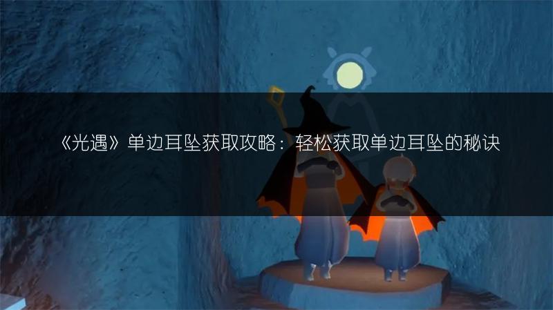 《光遇》单边耳坠获取攻略：轻松获取单边耳坠的秘诀
