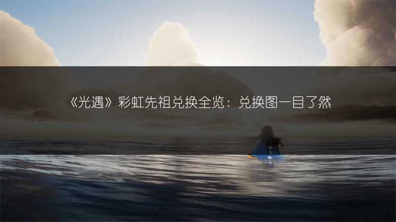 《光遇》彩虹先祖兑换全览：兑换图一目了然