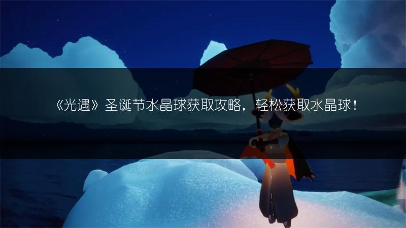 《光遇》圣诞节水晶球获取攻略，轻松获取水晶球！