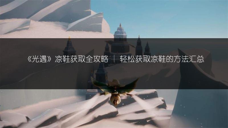 《光遇》凉鞋获取全攻略 | 轻松获取凉鞋的方法汇总