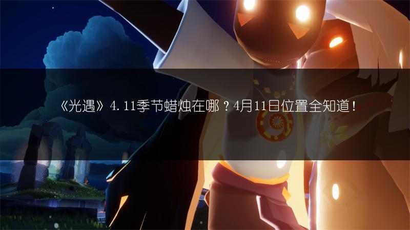 《光遇》4.11季节蜡烛在哪？4月11日位置全知道！