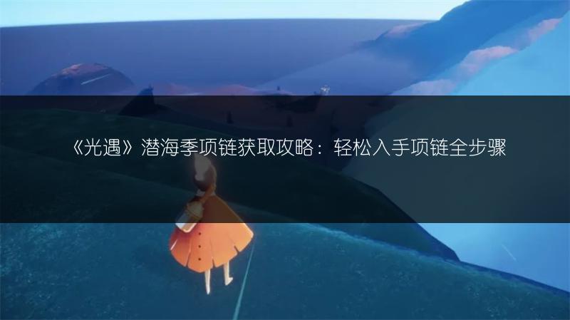 《光遇》潜海季项链获取攻略：轻松入手项链全步骤