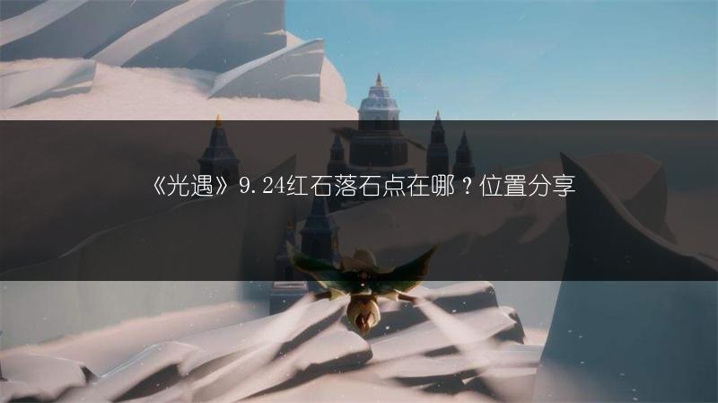《光遇》9.24红石落石点在哪？位置分享