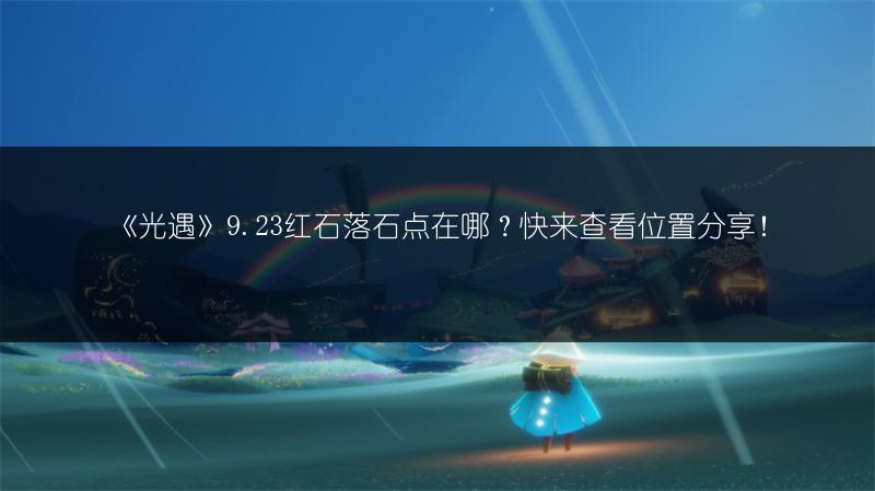 《光遇》9.23红石落石点在哪？快来查看位置分享！