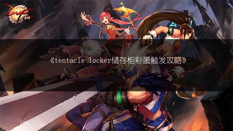《tentacle locker储存柜彩蛋触发攻略》
