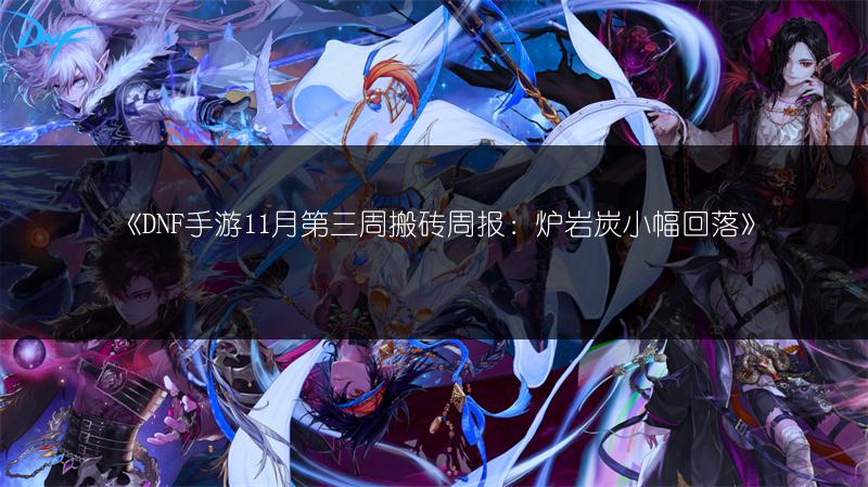 《DNF手游11月第三周搬砖周报：炉岩炭小幅回落》