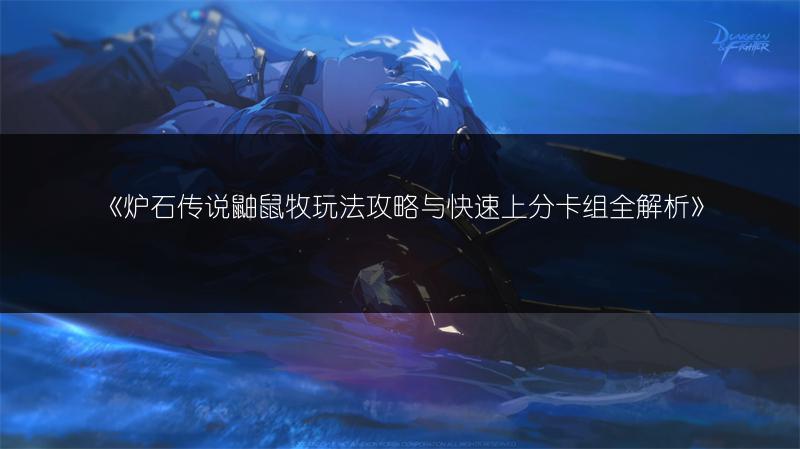 《炉石传说鼬鼠牧玩法攻略与快速上分卡组全解析》