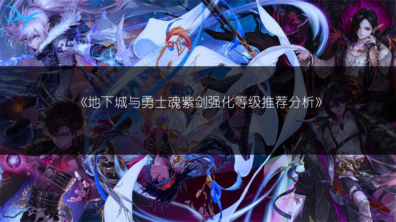 《地下城与勇士魂紫剑强化等级推荐分析》