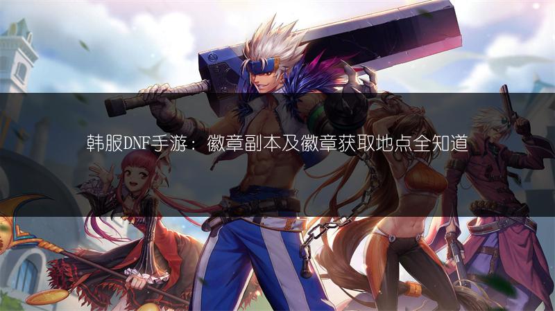 韩服DNF手游：徽章副本及徽章获取地点全知道