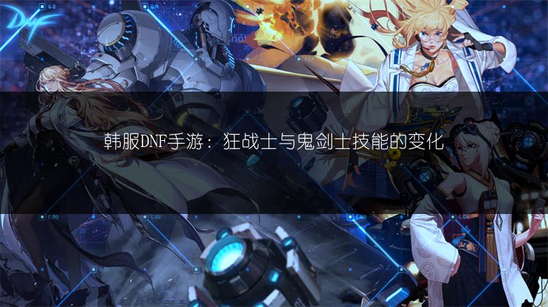 韩服DNF手游：狂战士与鬼剑士技能的变化