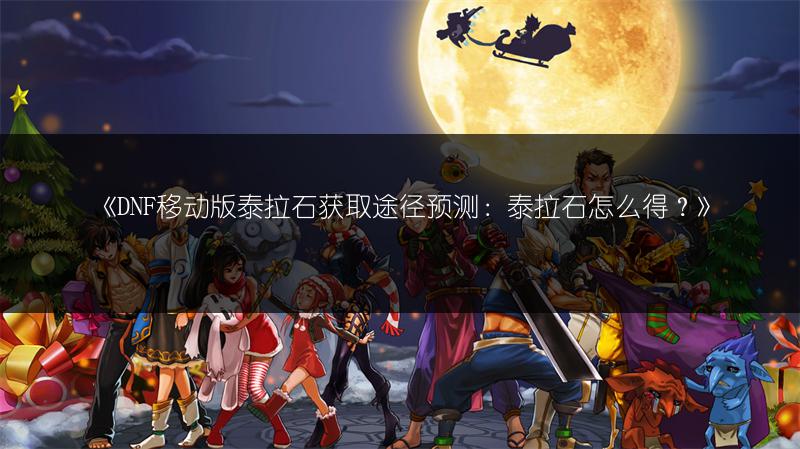 《DNF移动版泰拉石获取途径预测：泰拉石怎么得？》