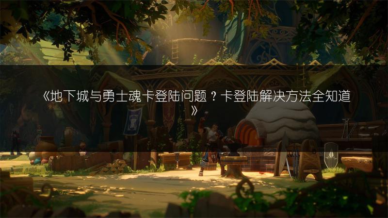 《地下城与勇士魂卡登陆问题？卡登陆解决方法全知道》