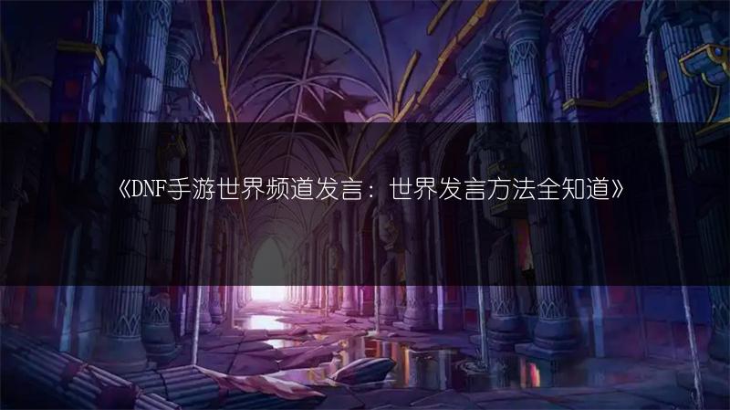 《DNF手游世界频道发言：世界发言方法全知道》