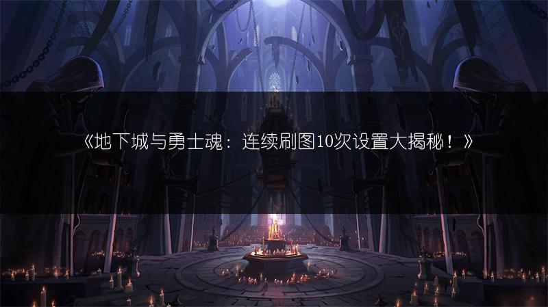 《地下城与勇士魂：连续刷图10次设置大揭秘！》