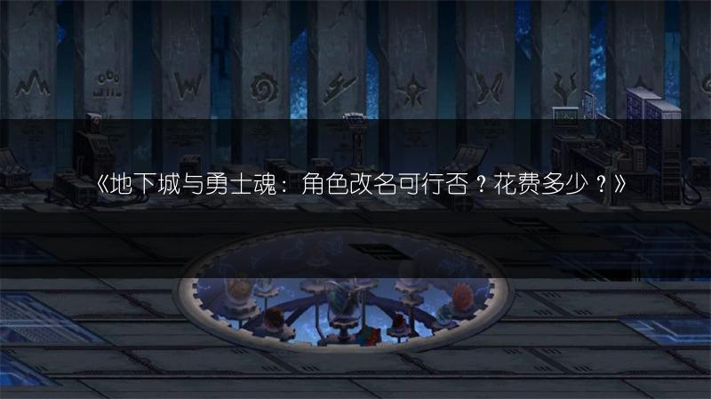 《地下城与勇士魂：角色改名可行否？花费多少？》