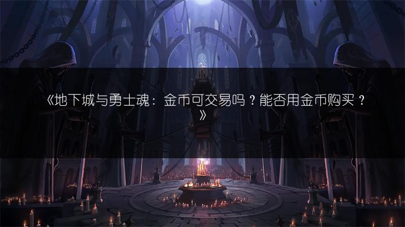 《地下城与勇士魂：金币可交易吗？能否用金币购买？》