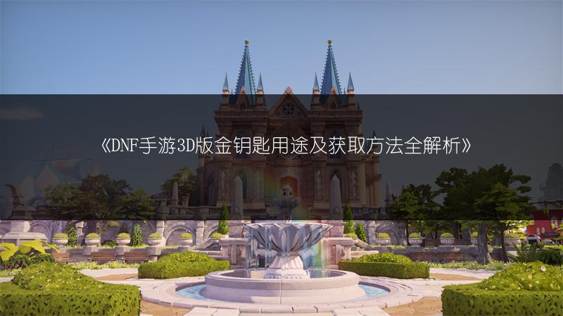 《DNF手游3D版金钥匙用途及获取方法全解析》