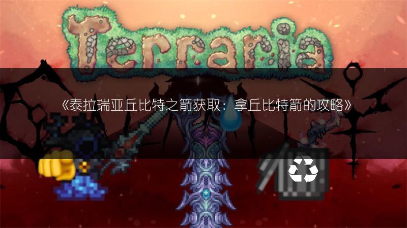 《泰拉瑞亚丘比特之箭获取：拿丘比特箭的攻略》