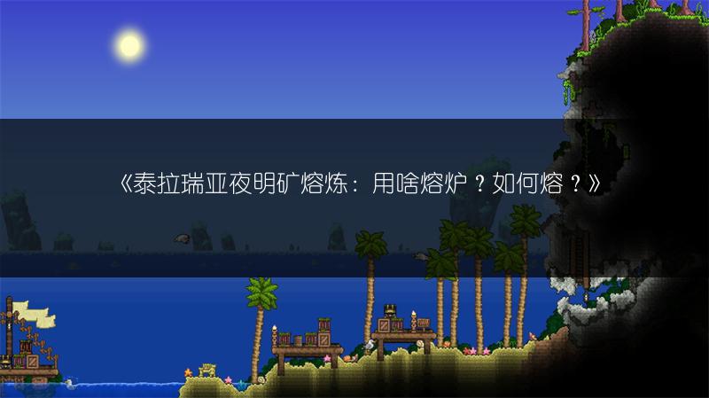 《泰拉瑞亚夜明矿熔炼：用啥熔炉？如何熔？》