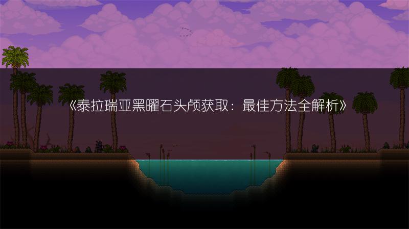 《泰拉瑞亚黑曜石头颅获取：最佳方法全解析》