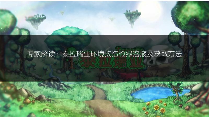 专家解读：泰拉瑞亚环境改造枪绿溶液及获取方法