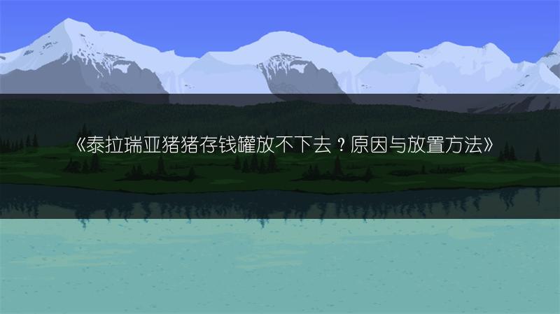 《泰拉瑞亚猪猪存钱罐放不下去？原因与放置方法》