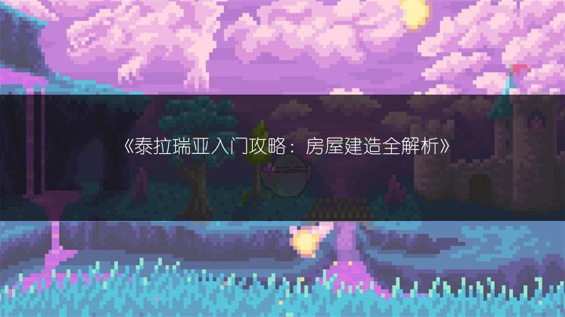 《泰拉瑞亚入门攻略：房屋建造全解析》