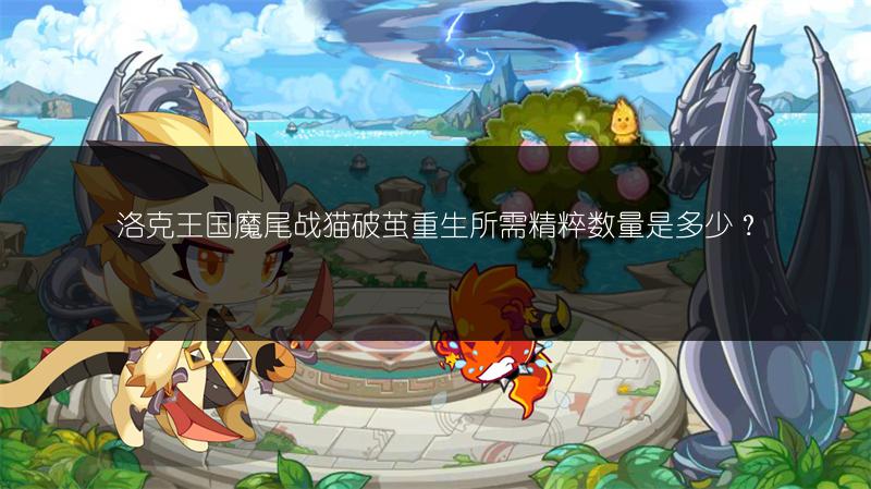 洛克王国魔尾战猫破茧重生所需精粹数量是多少？
