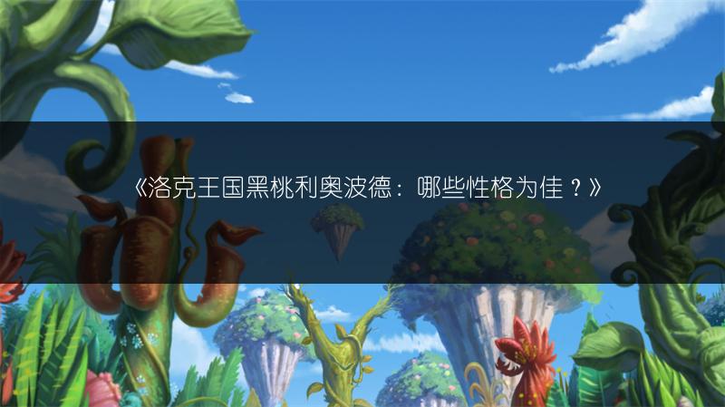《洛克王国黑桃利奥波德：哪些性格为佳？》