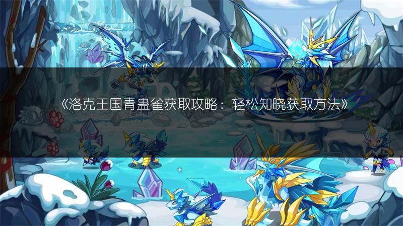 《洛克王国青蛊雀获取攻略：轻松知晓获取方法》