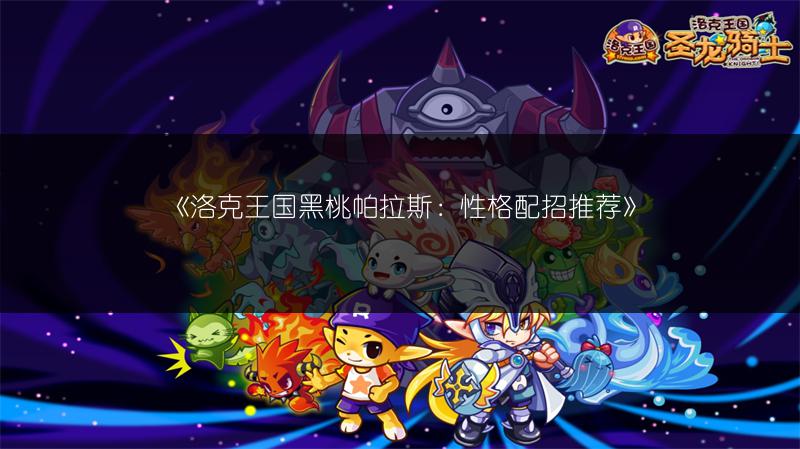 《洛克王国黑桃帕拉斯：性格配招推荐》