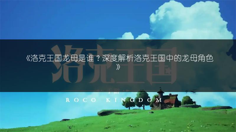 《洛克王国龙母是谁？深度解析洛克王国中的龙母角色》