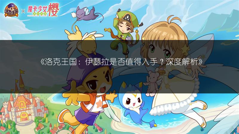 《洛克王国：伊瑟拉是否值得入手？深度解析》