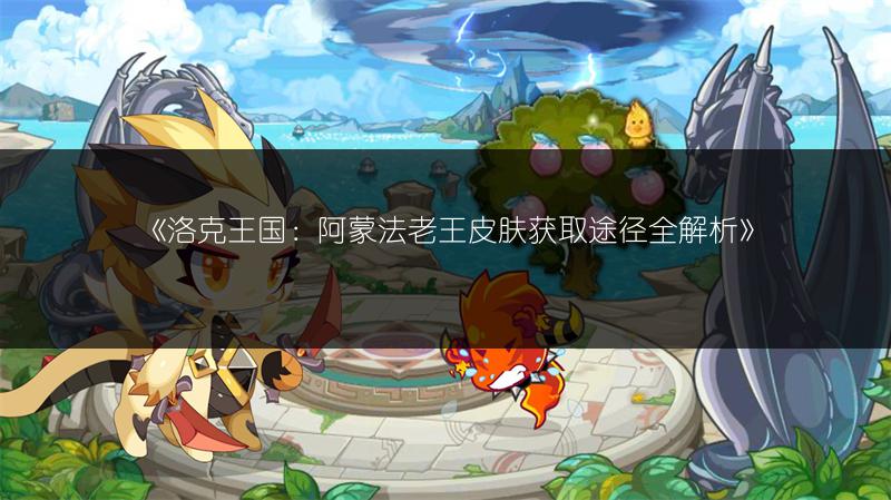 《洛克王国：阿蒙法老王皮肤获取途径全解析》