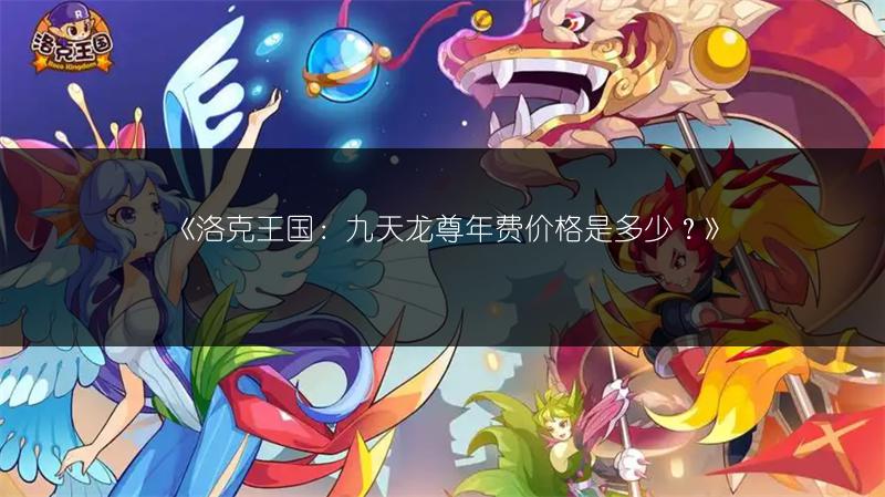 《洛克王国：九天龙尊年费价格是多少？》