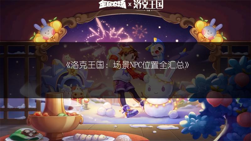 《洛克王国：场景NPC位置全汇总》