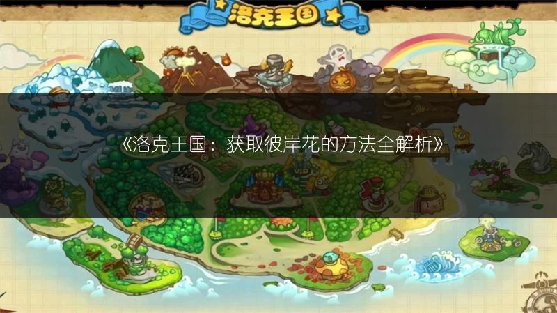 《洛克王国：获取彼岸花的方法全解析》