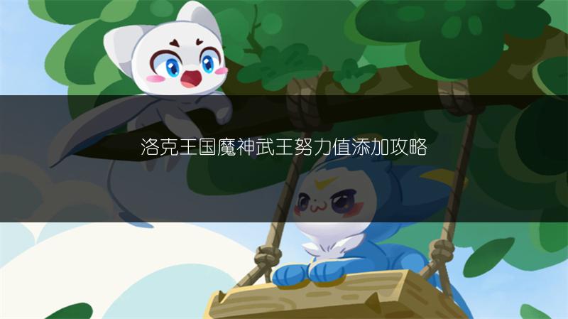 洛克王国魔神武王努力值添加攻略