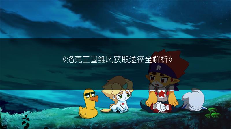 《洛克王国雏凤获取途径全解析》