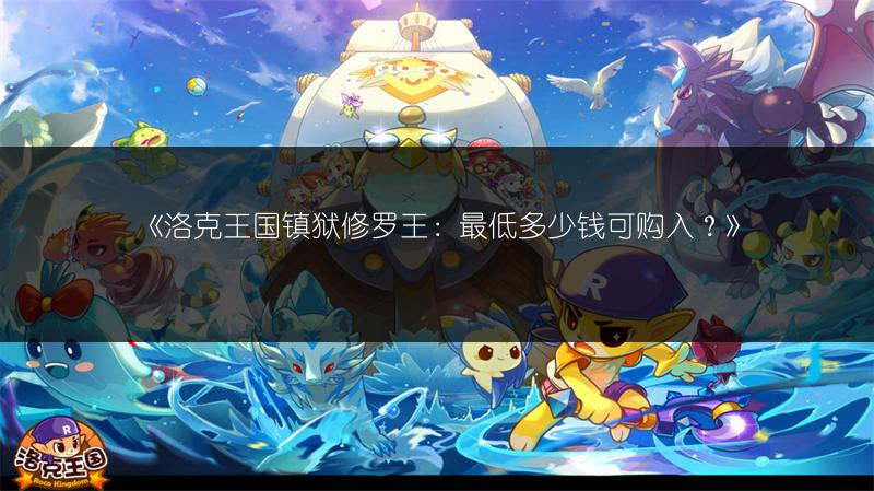 《洛克王国镇狱修罗王：最低多少钱可购入？》